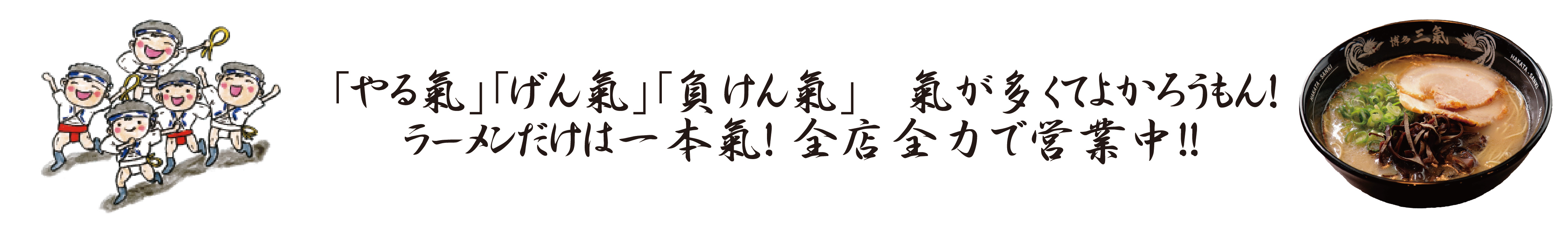 「やる氣｣「げん氣｣「負けん氣｣氣が多くてよかろうもん！ラーメンには一本氣　　前店全力で営業中！